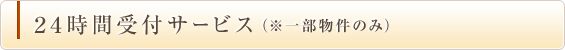 24時間受付サービス（※一部物件のみ）