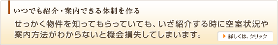 いつでも紹介・案内できる体制を作る,せっかく物件を知ってもらっていても、いざ紹介する時に空室状況や案内方法がわからないと機会損失してしまいます。